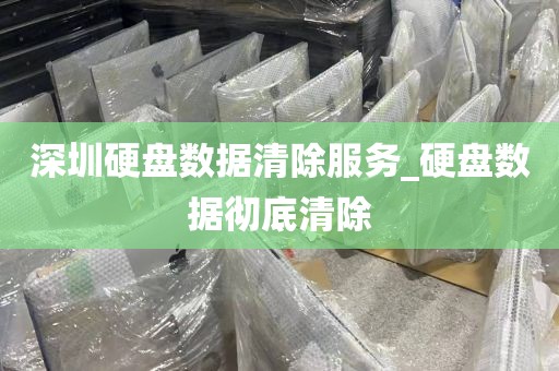深圳硬盘数据清除服务_硬盘数据彻底清除