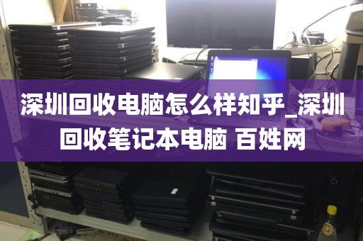 深圳回收电脑怎么样知乎_深圳回收笔记本电脑 百姓网