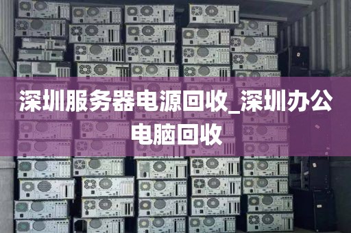 深圳服务器电源回收_深圳办公电脑回收