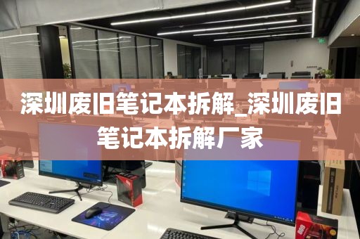 深圳废旧笔记本拆解_深圳废旧笔记本拆解厂家