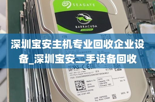 深圳宝安主机专业回收企业设备_深圳宝安二手设备回收
