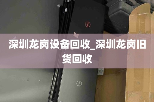 深圳龙岗设备回收_深圳龙岗旧货回收