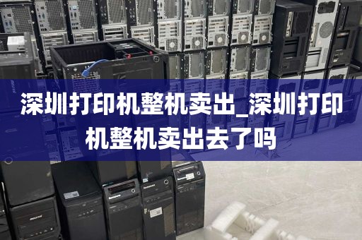 深圳打印机整机卖出_深圳打印机整机卖出去了吗