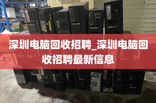 深圳电脑回收招聘_深圳电脑回收招聘最新信息