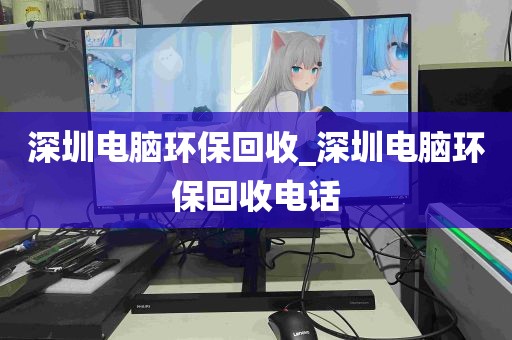 深圳电脑环保回收_深圳电脑环保回收电话