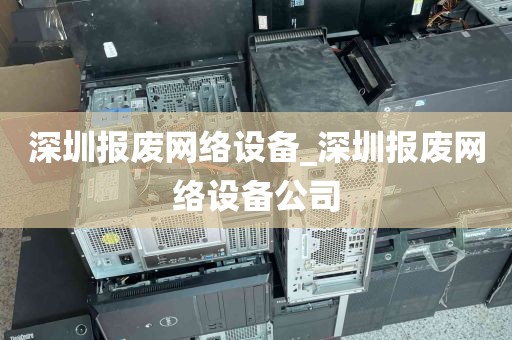 深圳报废网络设备_深圳报废网络设备公司
