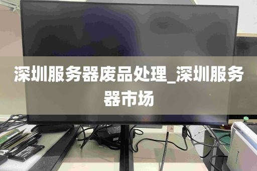 深圳服务器废品处理_深圳服务器市场