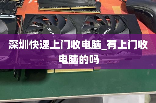 深圳快速上门收电脑_有上门收电脑的吗