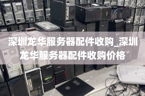 深圳龙华服务器配件收购_深圳龙华服务器配件收购价格