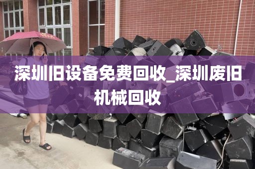 深圳旧设备免费回收_深圳废旧机械回收