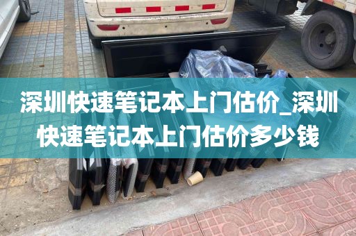 深圳快速笔记本上门估价_深圳快速笔记本上门估价多少钱
