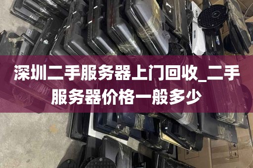 深圳二手服务器上门回收_二手服务器价格一般多少