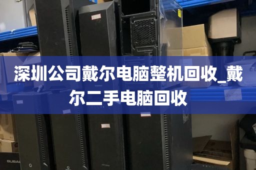 深圳公司戴尔电脑整机回收_戴尔二手电脑回收