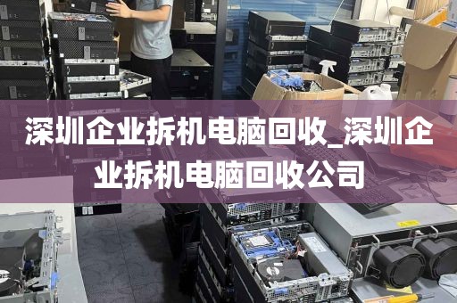 深圳企业拆机电脑回收_深圳企业拆机电脑回收公司