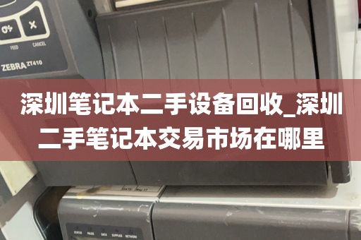 深圳笔记本二手设备回收_深圳二手笔记本交易市场在哪里