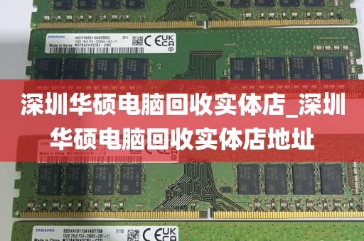 深圳华硕电脑回收实体店_深圳华硕电脑回收实体店地址