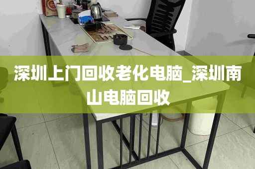 深圳上门回收老化电脑_深圳南山电脑回收
