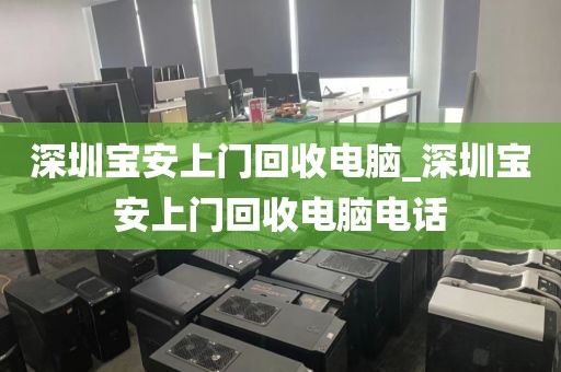 深圳宝安上门回收电脑_深圳宝安上门回收电脑电话