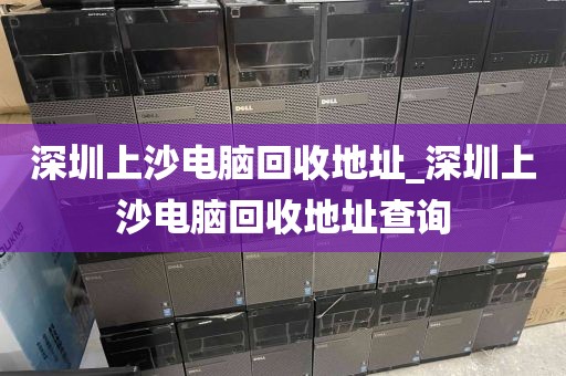 深圳上沙电脑回收地址_深圳上沙电脑回收地址查询