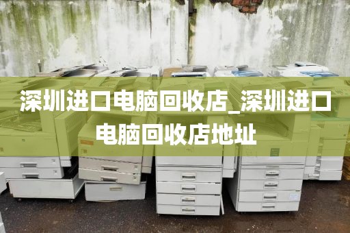 深圳进口电脑回收店_深圳进口电脑回收店地址