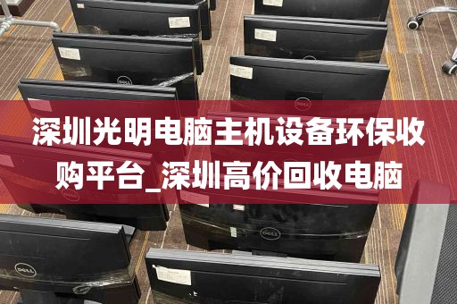 深圳光明电脑主机设备环保收购平台_深圳高价回收电脑