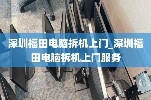 深圳福田电脑拆机上门_深圳福田电脑拆机上门服务