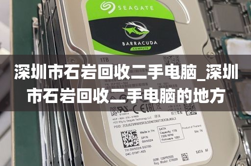 深圳市石岩回收二手电脑_深圳市石岩回收二手电脑的地方