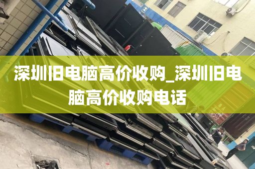 深圳旧电脑高价收购_深圳旧电脑高价收购电话