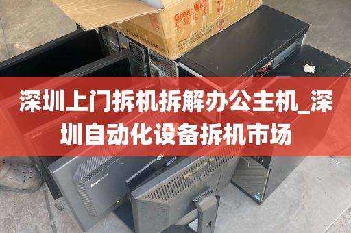 深圳上门拆机拆解办公主机_深圳自动化设备拆机市场
