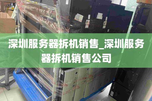 深圳服务器拆机销售_深圳服务器拆机销售公司