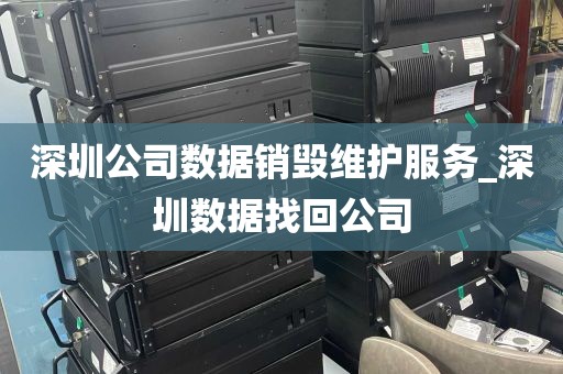 深圳公司数据销毁维护服务_深圳数据找回公司