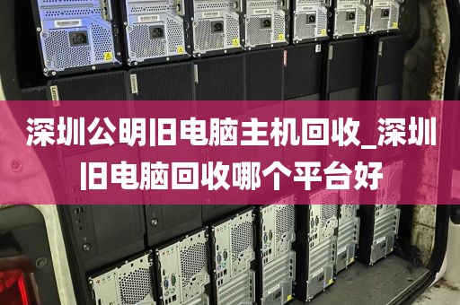 深圳公明旧电脑主机回收_深圳旧电脑回收哪个平台好
