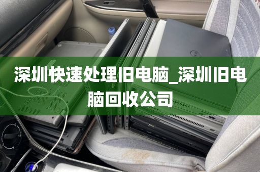 深圳快速处理旧电脑_深圳旧电脑回收公司
