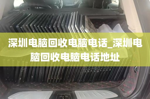 深圳电脑回收电脑电话_深圳电脑回收电脑电话地址