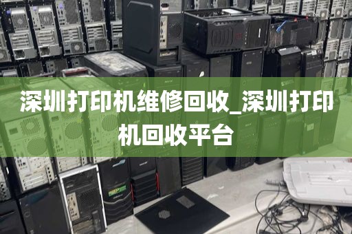 深圳打印机维修回收_深圳打印机回收平台