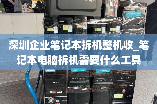 深圳企业笔记本拆机整机收_笔记本电脑拆机需要什么工具