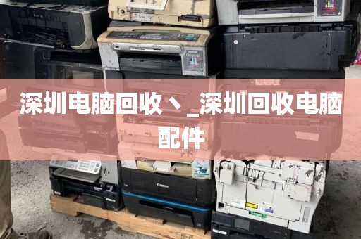 深圳电脑回收丶_深圳回收电脑配件