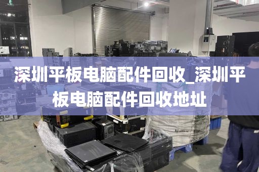 深圳平板电脑配件回收_深圳平板电脑配件回收地址