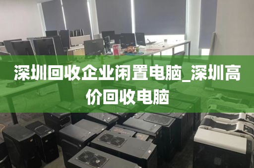 深圳回收企业闲置电脑_深圳高价回收电脑