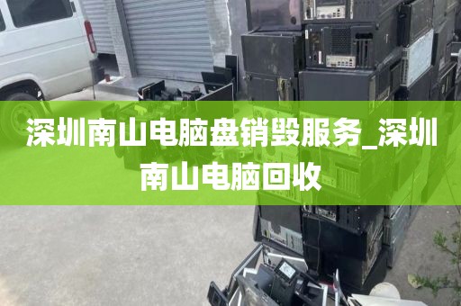 深圳南山电脑盘销毁服务_深圳南山电脑回收