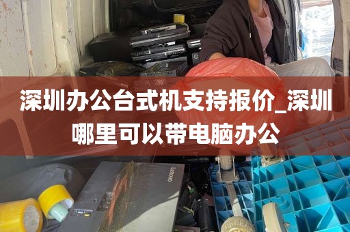深圳办公台式机支持报价_深圳哪里可以带电脑办公