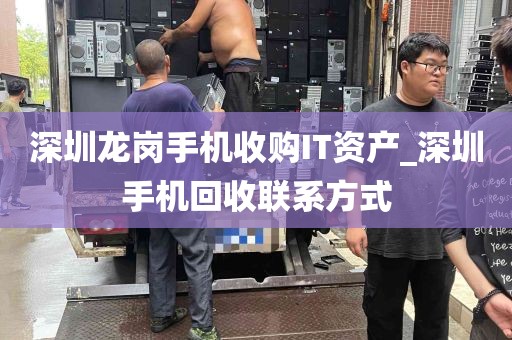 深圳龙岗手机收购IT资产_深圳手机回收联系方式