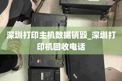深圳打印主机数据销毁_深圳打印机回收电话