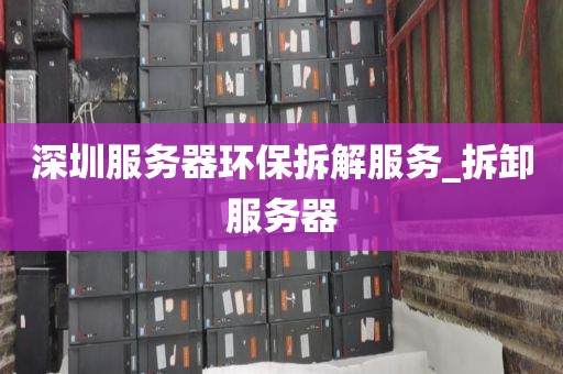 深圳服务器环保拆解服务_拆卸服务器