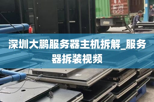 深圳大鹏服务器主机拆解_服务器拆装视频