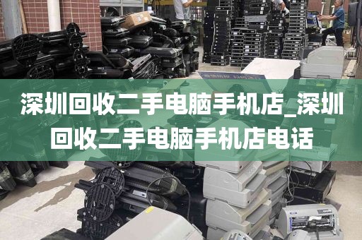 深圳回收二手电脑手机店_深圳回收二手电脑手机店电话