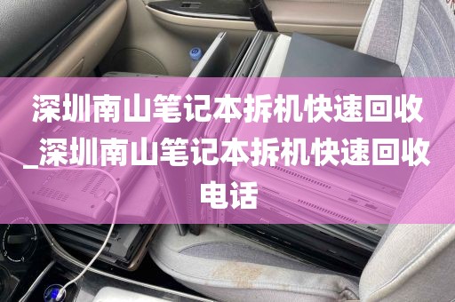 深圳南山笔记本拆机快速回收_深圳南山笔记本拆机快速回收电话