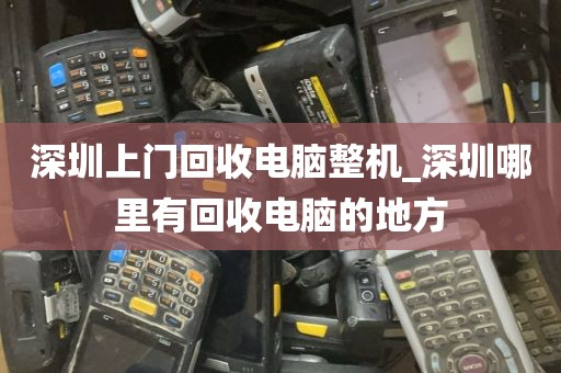 深圳上门回收电脑整机_深圳哪里有回收电脑的地方