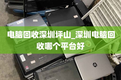 电脑回收深圳坪山_深圳电脑回收哪个平台好
