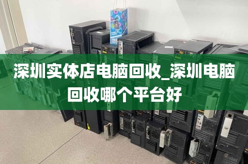 深圳实体店电脑回收_深圳电脑回收哪个平台好